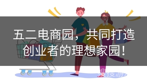 五二电商园，共同打造创业者的理想家园！