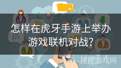 怎样在虎牙手游上举办游戏联机对战？