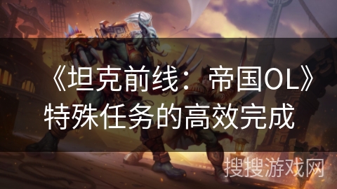 《坦克前线：帝国OL》特殊任务的高效完成