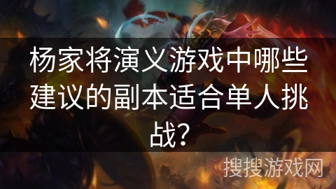 杨家将演义游戏中哪些建议的副本适合单人挑战？