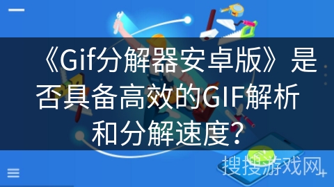 《Gif分解器安卓版》是否具备高效的GIF解析和分解速度？