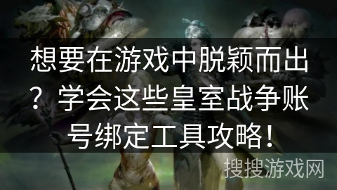 想要在游戏中脱颖而出？学会这些皇室战争账号绑定工具攻略！