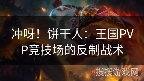 冲呀！饼干人：王国PVP竞技场的反制战术