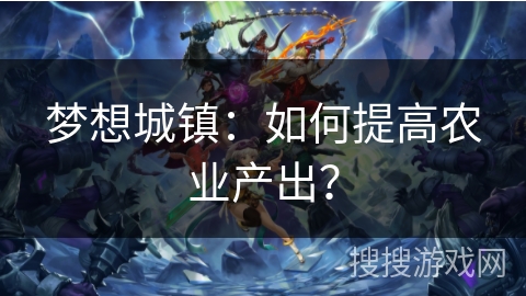 梦想城镇：如何提高农业产出？