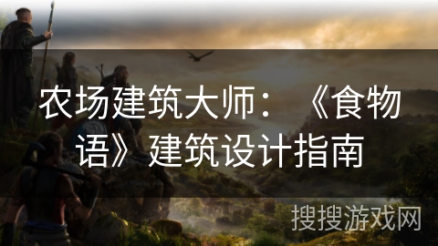 农场建筑大师：《食物语》建筑设计指南
