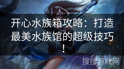 开心水族箱攻略：打造最美水族馆的超级技巧！