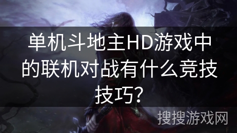 单机斗地主HD游戏中的联机对战有什么竞技技巧？