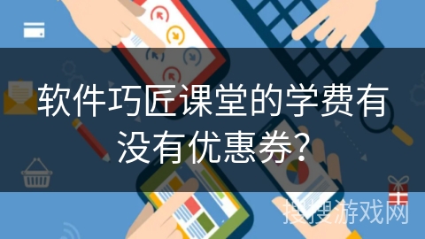 软件巧匠课堂的学费有没有优惠券？