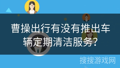 曹操出行有没有推出车辆定期清洁服务？