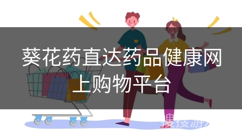 葵花药直达药品健康网上购物平台