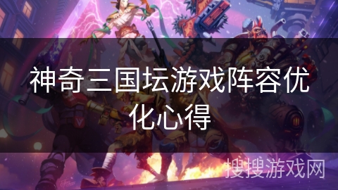 神奇三国坛游戏阵容优化心得