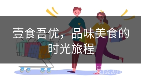 壹食吾优，品味美食的时光旅程