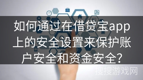 如何通过在借贷宝app上的安全设置来保护账户安全和资金安全？