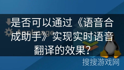 是否可以通过《语音合成助手》实现实时语音翻译的效果？