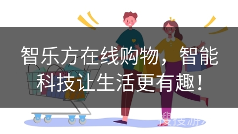 智乐方在线购物，智能科技让生活更有趣！