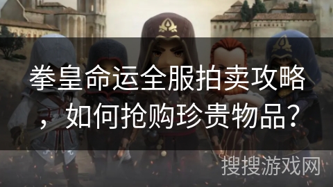 拳皇命运全服拍卖攻略，如何抢购珍贵物品？