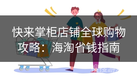 快来掌柜店铺全球购物攻略：海淘省钱指南