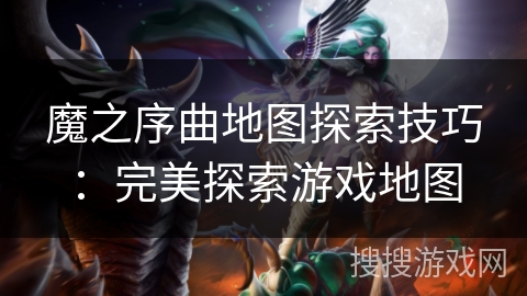 魔之序曲地图探索技巧：完美探索游戏地图