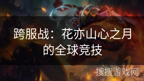 跨服战：花亦山心之月的全球竞技
