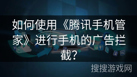 如何使用《腾讯手机管家》进行手机的广告拦截？