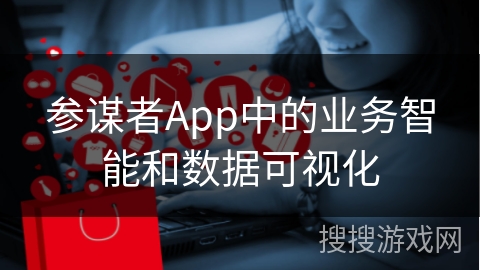 参谋者App中的业务智能和数据可视化