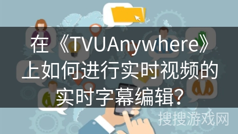 在《TVUAnywhere》上如何进行实时视频的实时字幕编辑？