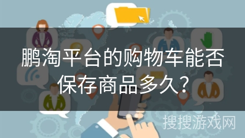 鹏淘平台的购物车能否保存商品多久？