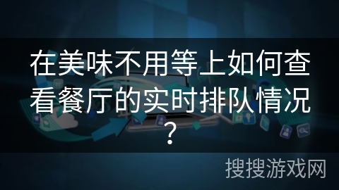 在美味不用等上如何查看餐厅的实时排队情况？