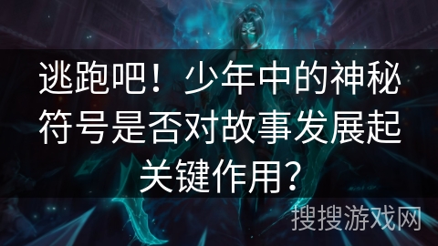 逃跑吧！少年中的神秘符号是否对故事发展起关键作用？