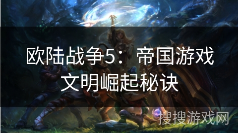 欧陆战争5：帝国游戏文明崛起秘诀