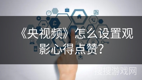 《央视频》怎么设置观影心得点赞？