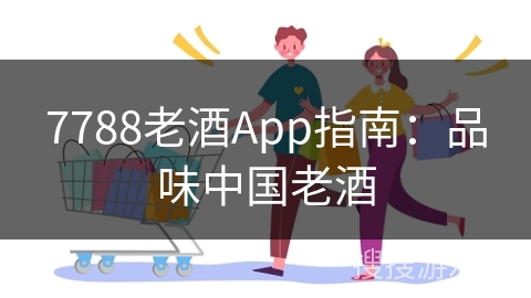 7788老酒App指南：品味中国老酒