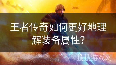 王者传奇如何更好地理解装备属性？