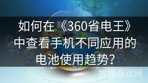 如何在《360省电王》中查看手机不同应用的电池使用趋势？