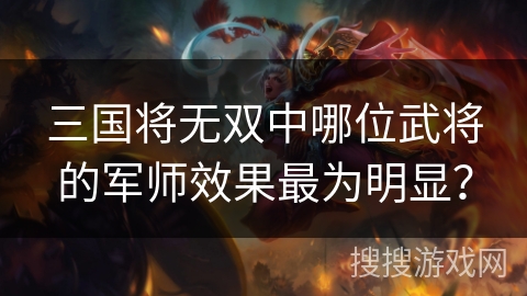 三国将无双中哪位武将的军师效果最为明显？