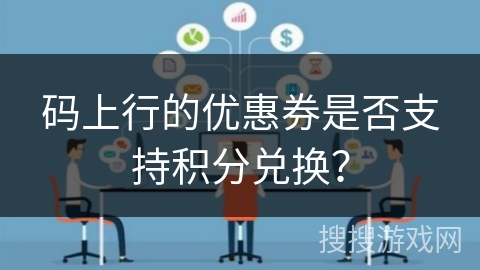 码上行的优惠券是否支持积分兑换？