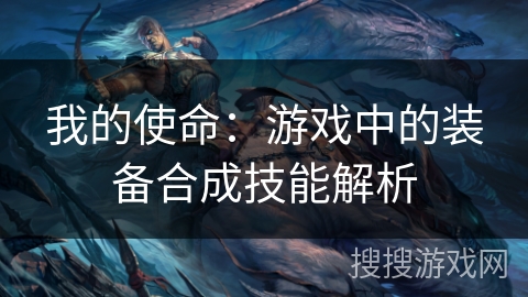 我的使命：游戏中的装备合成技能解析