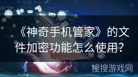 《神奇手机管家》的文件加密功能怎么使用？