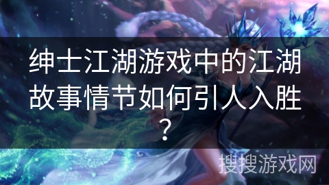 绅士江湖游戏中的江湖故事情节如何引人入胜？