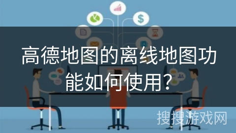 高德地图的离线地图功能如何使用？
