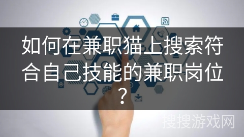 如何在兼职猫上搜索符合自己技能的兼职岗位？