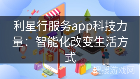 利星行服务app科技力量：智能化改变生活方式