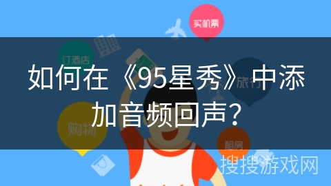如何在《95星秀》中添加音频回声？