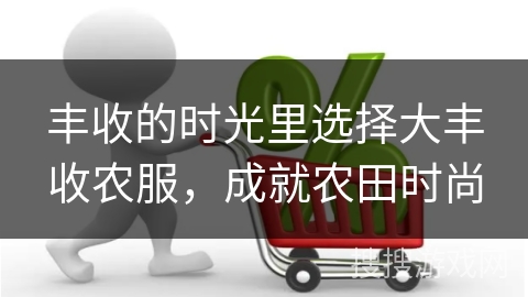 丰收的时光里选择大丰收农服，成就农田时尚