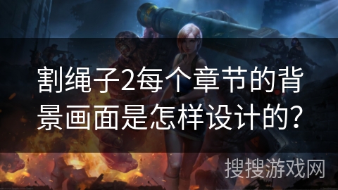 割绳子2每个章节的背景画面是怎样设计的？