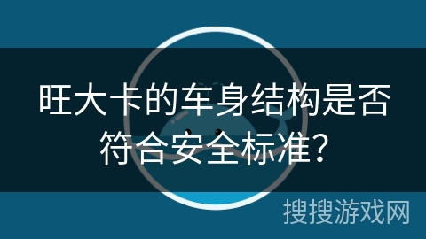 旺大卡的车身结构是否符合安全标准？