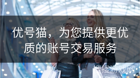 优号猫，为您提供更优质的账号交易服务