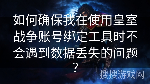 如何确保我在使用皇室战争账号绑定工具时不会遇到数据丢失的问题？