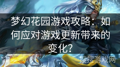 梦幻花园游戏攻略：如何应对游戏更新带来的变化？