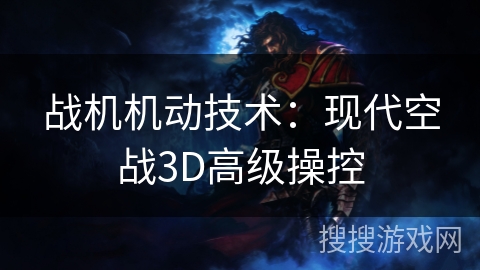 战机机动技术：现代空战3D高级操控